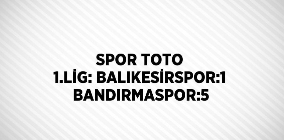 SPOR TOTO 1.LİG: BALIKESİRSPOR:1 BANDIRMASPOR:5