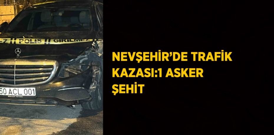 NEVŞEHİR’DE TRAFİK KAZASI:1 ASKER ŞEHİT