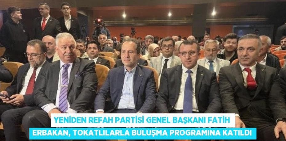 YENİDEN REFAH PARTİSİ GENEL BAŞKANI FATİH ERBAKAN, TOKATLILARLA BULUŞMA PROGRAMINA KATILDI