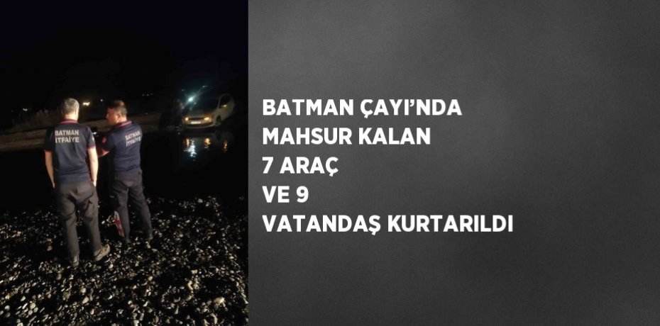 BATMAN ÇAYI’NDA MAHSUR KALAN 7 ARAÇ VE 9 VATANDAŞ KURTARILDI