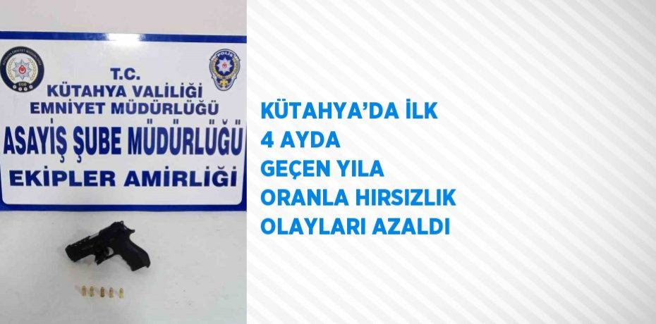 KÜTAHYA’DA İLK 4 AYDA GEÇEN YILA ORANLA HIRSIZLIK OLAYLARI AZALDI
