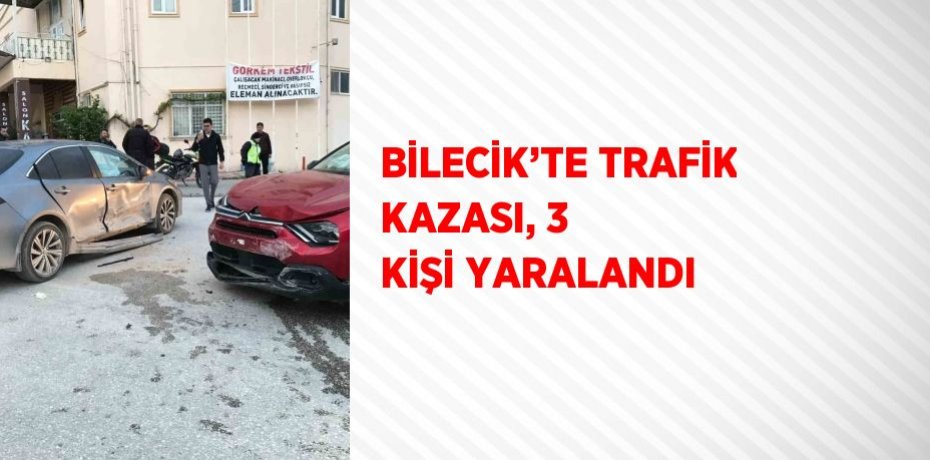 BİLECİK’TE TRAFİK KAZASI, 3 KİŞİ YARALANDI