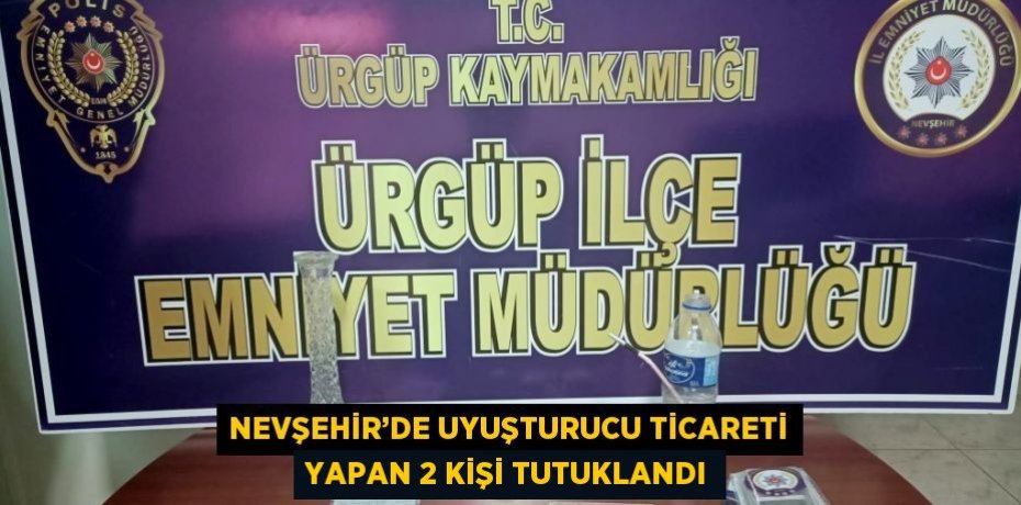 NEVŞEHİR’DE UYUŞTURUCU TİCARETİ YAPAN 2 KİŞİ TUTUKLANDI