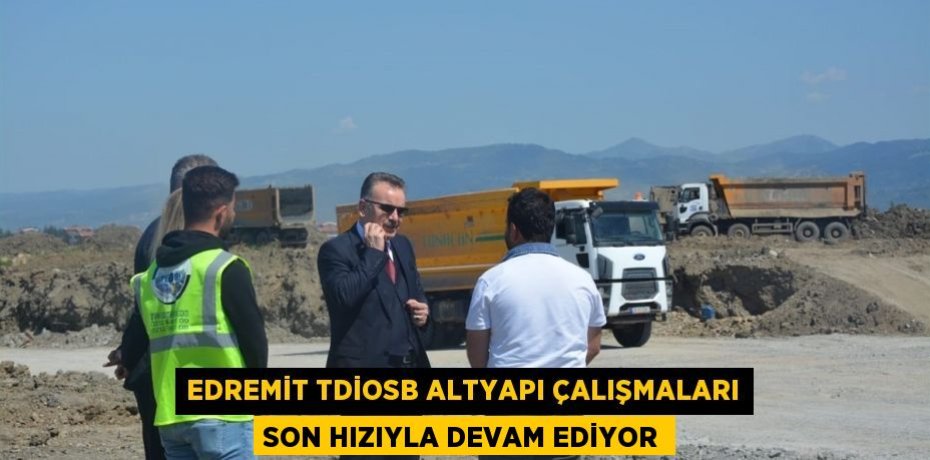Edremit TDİOSB altyapı çalışmaları son hızıyla devam ediyor