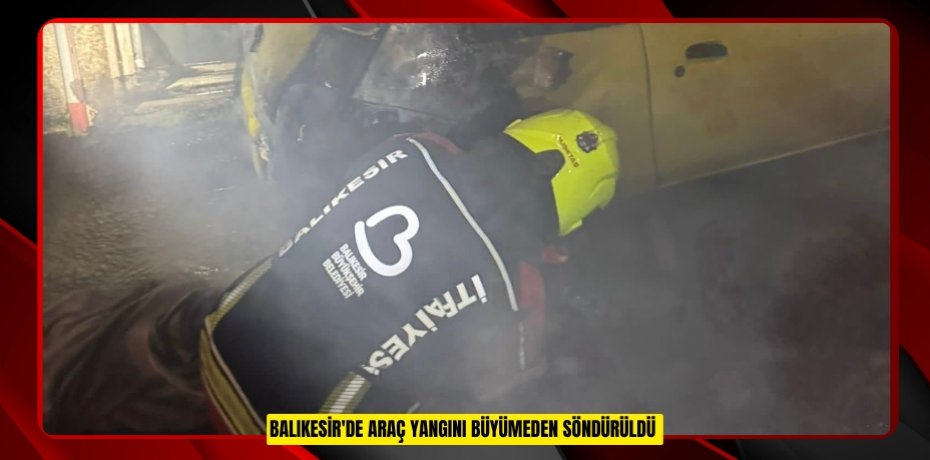 Balıkesir'de araç yangını büyümeden söndürüldü  