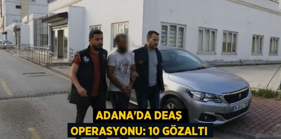 Adana’da DEAŞ operasyonu: 10 gözaltı