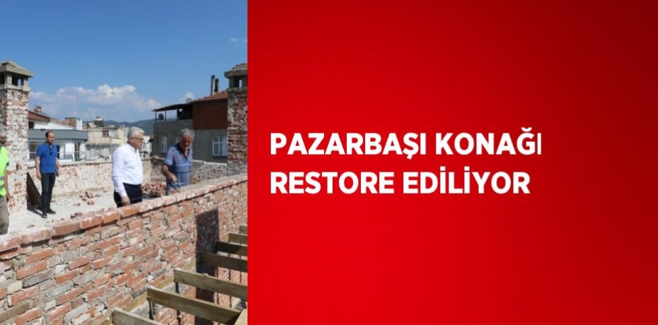 PAZARBAŞI KONAĞI RESTORE EDİLİYOR