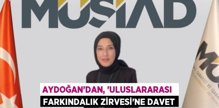 AYDOĞAN’DAN, “ULUSLARARASI  FARKINDALIK ZİRVESİ”NE DAVET