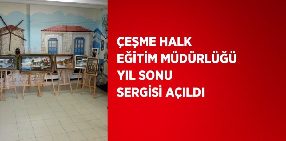ÇEŞME HALK EĞİTİM MÜDÜRLÜĞÜ YIL SONU SERGİSİ AÇILDI