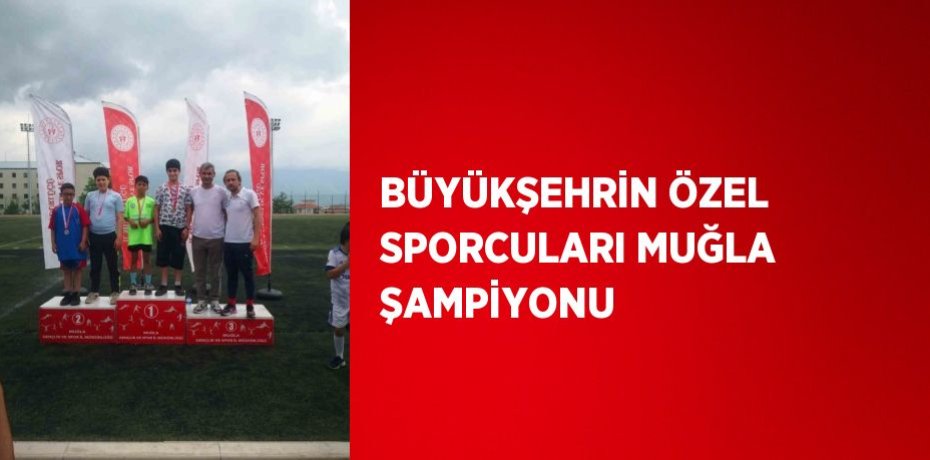 BÜYÜKŞEHRİN ÖZEL SPORCULARI MUĞLA ŞAMPİYONU