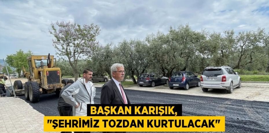 Başkan Karışık, "Şehrimiz tozdan kurtulacak"