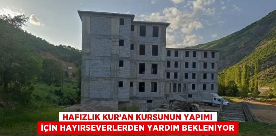 HAFIZLIK KUR’AN KURSUNUN YAPIMI İÇİN HAYIRSEVERLERDEN YARDIM BEKLENİYOR