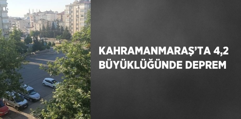 KAHRAMANMARAŞ’TA 4,2 BÜYÜKLÜĞÜNDE DEPREM