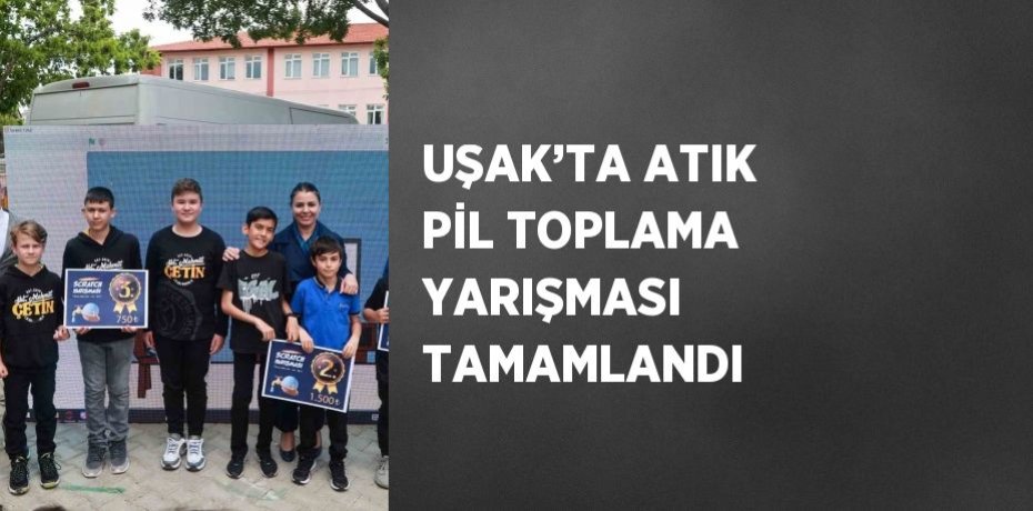 UŞAK’TA ATIK PİL TOPLAMA YARIŞMASI TAMAMLANDI