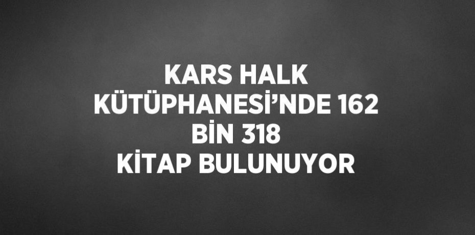 KARS HALK KÜTÜPHANESİ’NDE 162 BİN 318 KİTAP BULUNUYOR