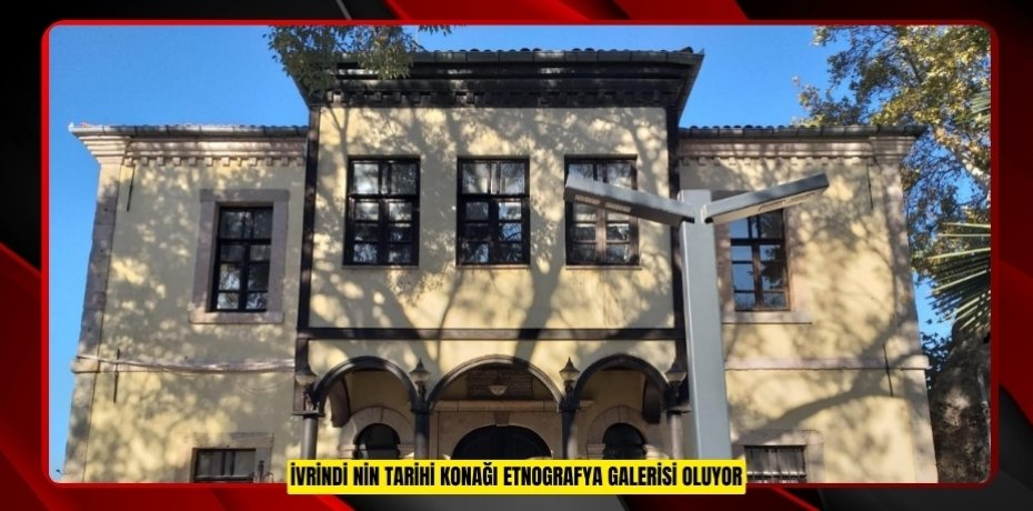 İvrindi’nin tarihi konağı Etnografya Galerisi oluyor