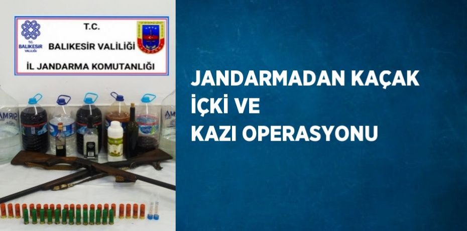 JANDARMADAN KAÇAK İÇKİ VE KAZI OPERASYONU