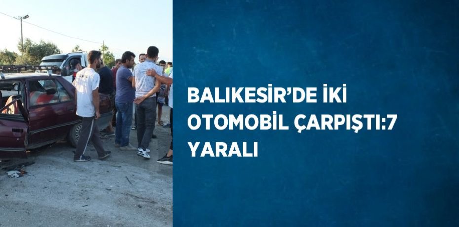 BALIKESİR’DE İKİ OTOMOBİL ÇARPIŞTI:7 YARALI