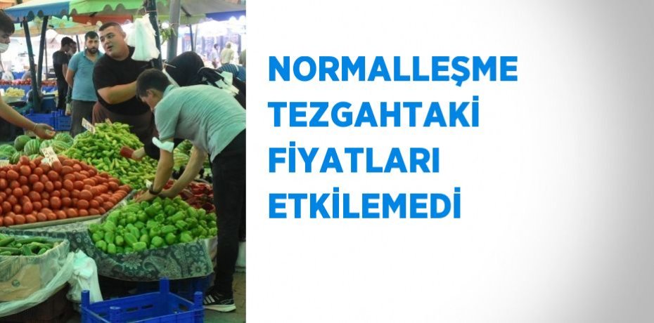 NORMALLEŞME TEZGAHTAKİ FİYATLARI ETKİLEMEDİ