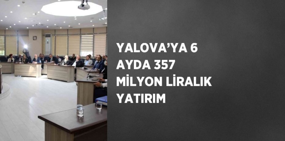 YALOVA’YA 6 AYDA 357 MİLYON LİRALIK YATIRIM