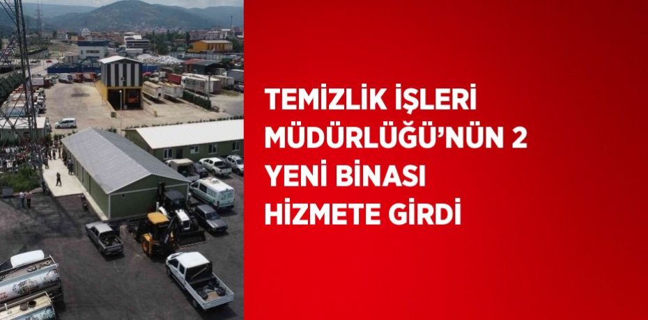 TEMİZLİK İŞLERİ MÜDÜRLÜĞÜ’NÜN 2 YENİ BİNASI HİZMETE GİRDİ