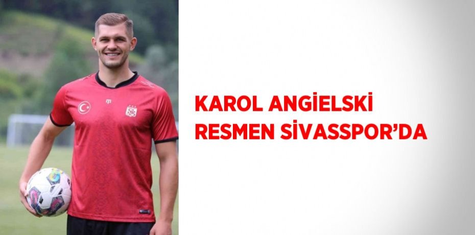 KAROL ANGİELSKİ RESMEN SİVASSPOR’DA
