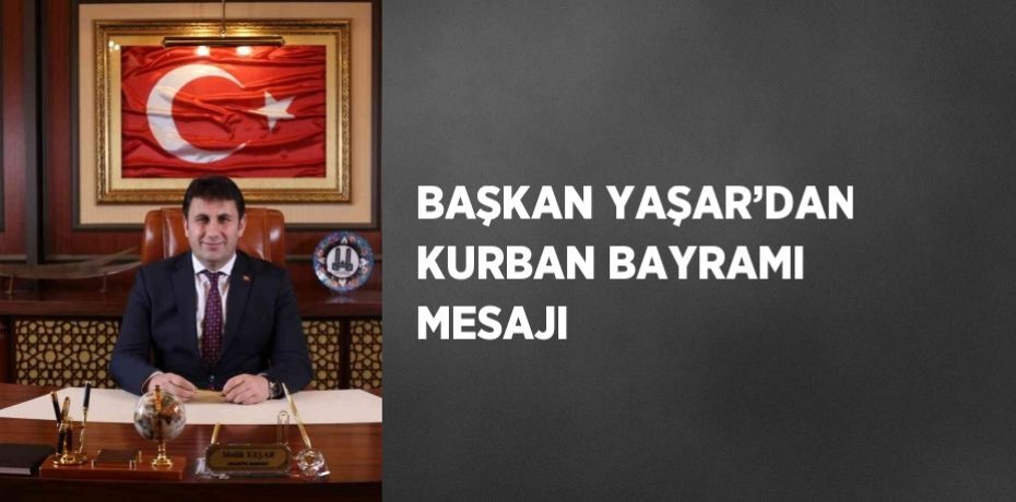 BAŞKAN YAŞAR’DAN KURBAN BAYRAMI MESAJI
