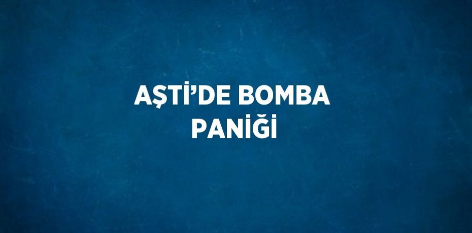 AŞTİ’DE BOMBA PANİĞİ