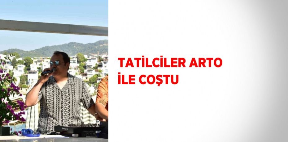 TATİLCİLER ARTO İLE COŞTU