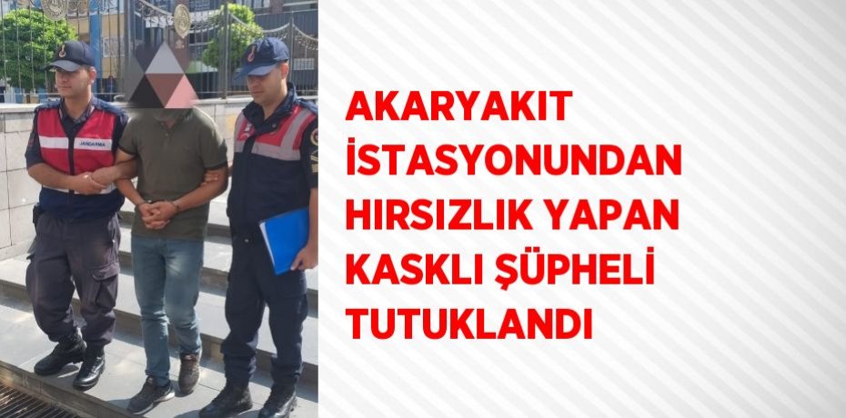 AKARYAKIT İSTASYONUNDAN HIRSIZLIK YAPAN KASKLI ŞÜPHELİ TUTUKLANDI