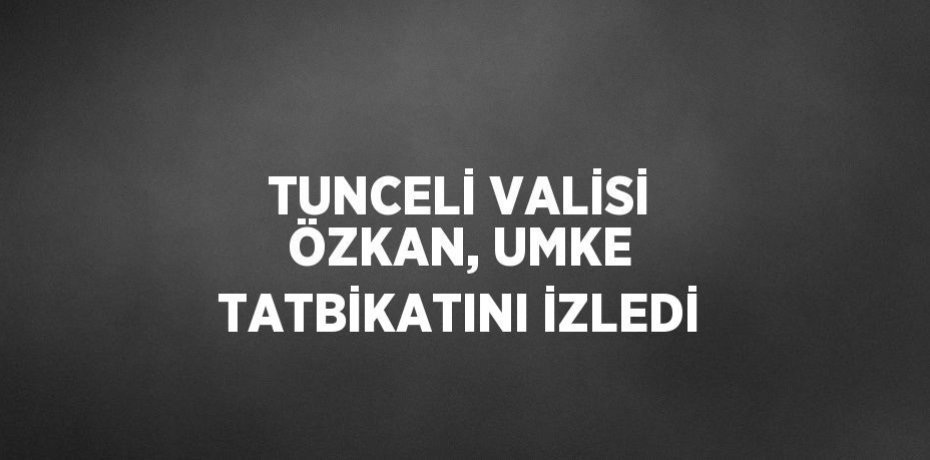 TUNCELİ VALİSİ ÖZKAN, UMKE TATBİKATINI İZLEDİ