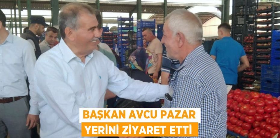 BAŞKAN AVCU PAZAR YERİNİ ZİYARET ETTİ