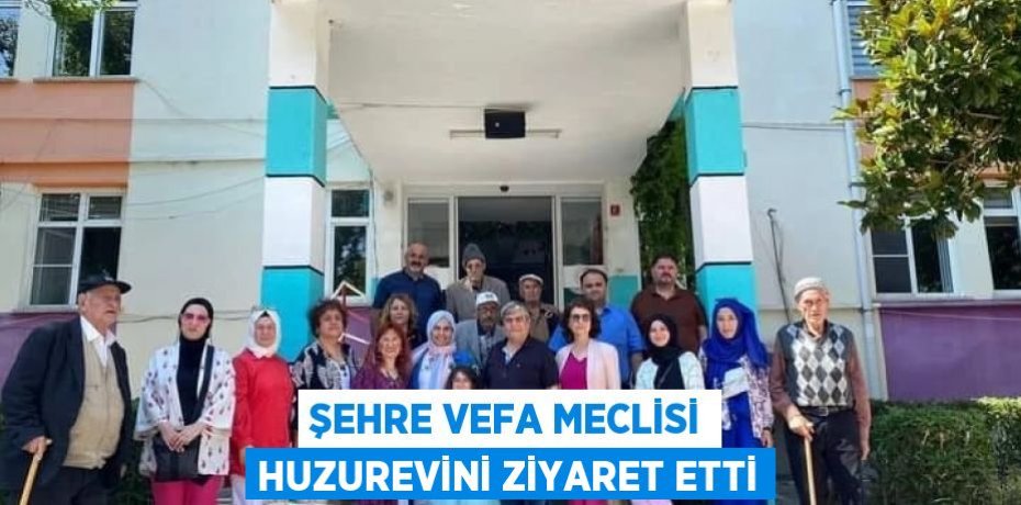 Şehre Vefa Meclisi Huzurevini Ziyaret Etti