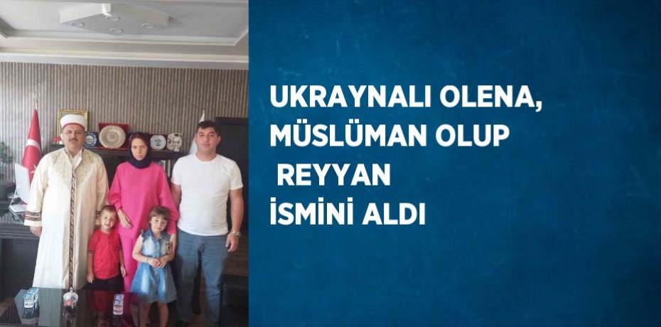 UKRAYNALI OLENA, MÜSLÜMAN OLUP  REYYAN İSMİNİ ALDI