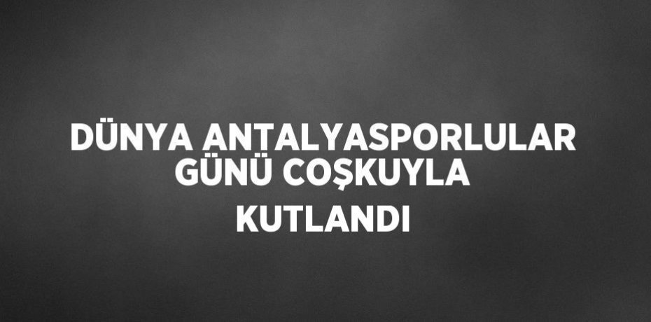 DÜNYA ANTALYASPORLULAR GÜNÜ COŞKUYLA KUTLANDI