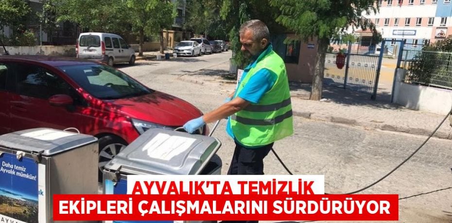 AYVALIK'TA TEMİZLİK EKİPLERİ ÇALIŞMALARINI SÜRDÜRÜYOR