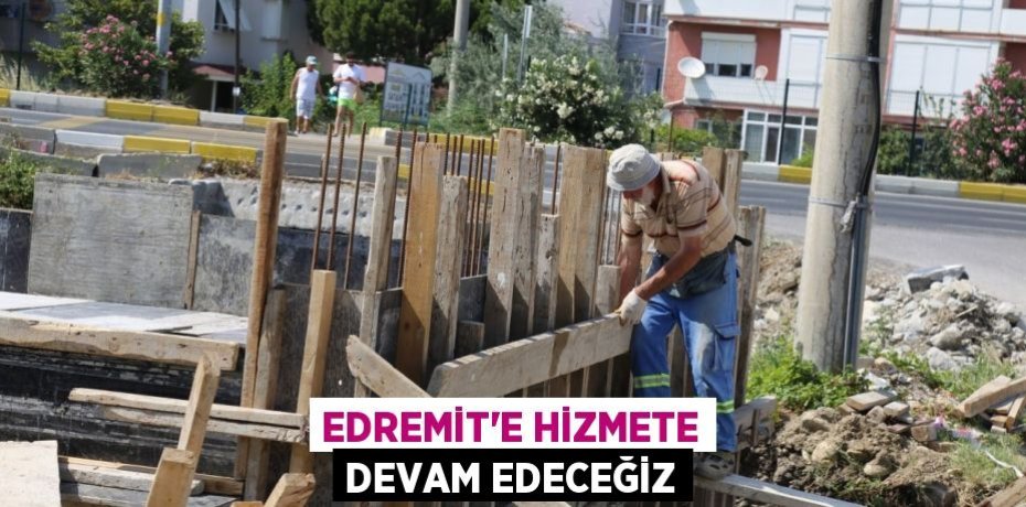 EDREMİT'E HİZMETE DEVAM EDECEĞİZ