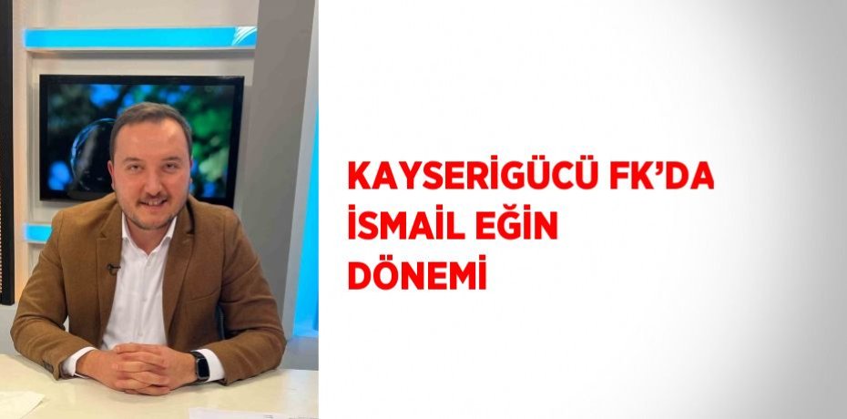 KAYSERİGÜCÜ FK’DA İSMAİL EĞİN DÖNEMİ
