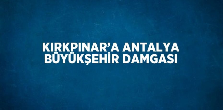 KIRKPINAR’A ANTALYA BÜYÜKŞEHİR DAMGASI