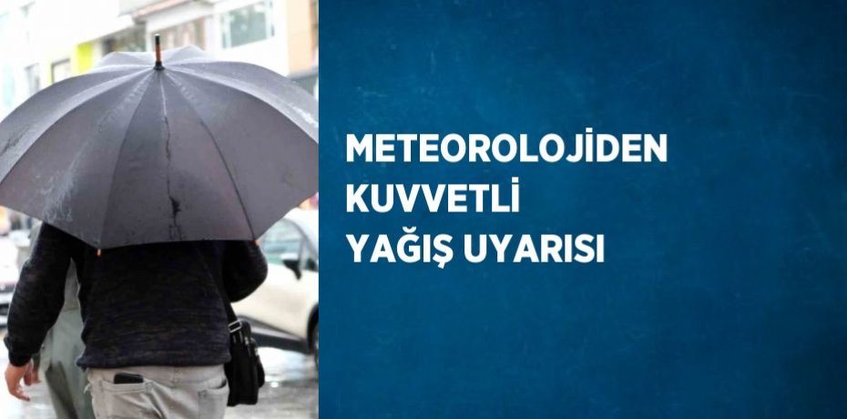 METEOROLOJİDEN KUVVETLİ YAĞIŞ UYARISI