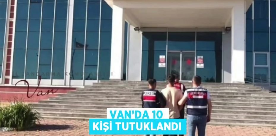VAN’DA 10 KİŞİ TUTUKLANDI