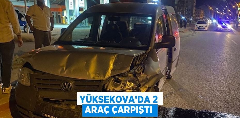 YÜKSEKOVA’DA 2 ARAÇ ÇARPIŞTI
