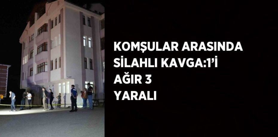 KOMŞULAR ARASINDA SİLAHLI KAVGA:1’İ AĞIR 3 YARALI