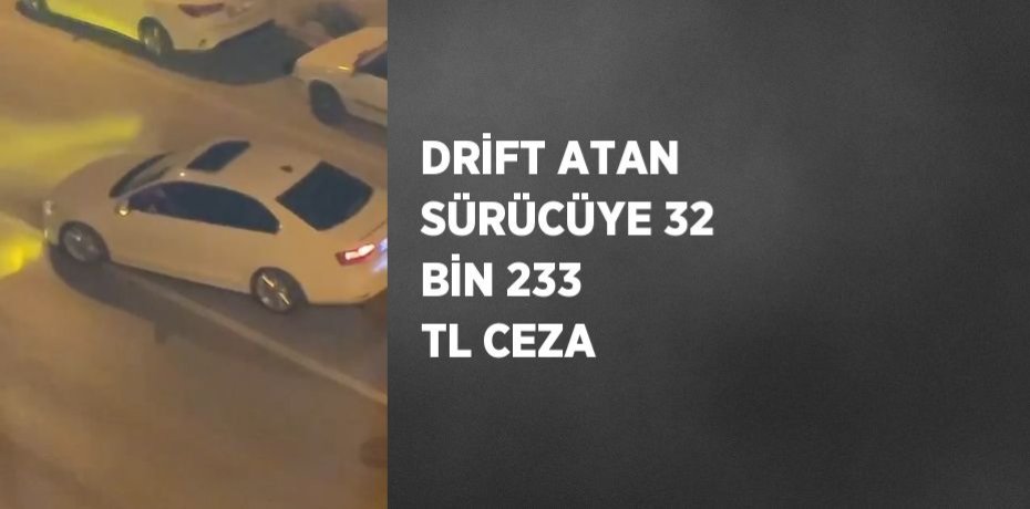 DRİFT ATAN SÜRÜCÜYE 32 BİN 233 TL CEZA