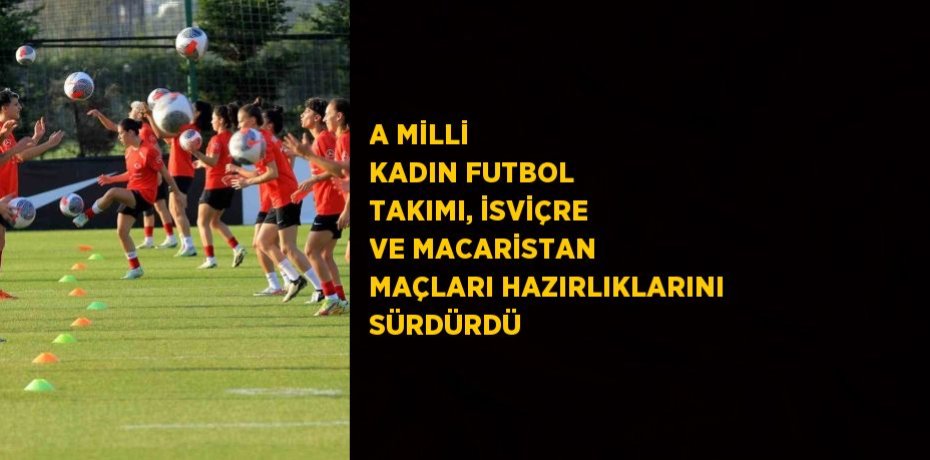 A MİLLİ KADIN FUTBOL TAKIMI, İSVİÇRE VE MACARİSTAN MAÇLARI HAZIRLIKLARINI SÜRDÜRDÜ