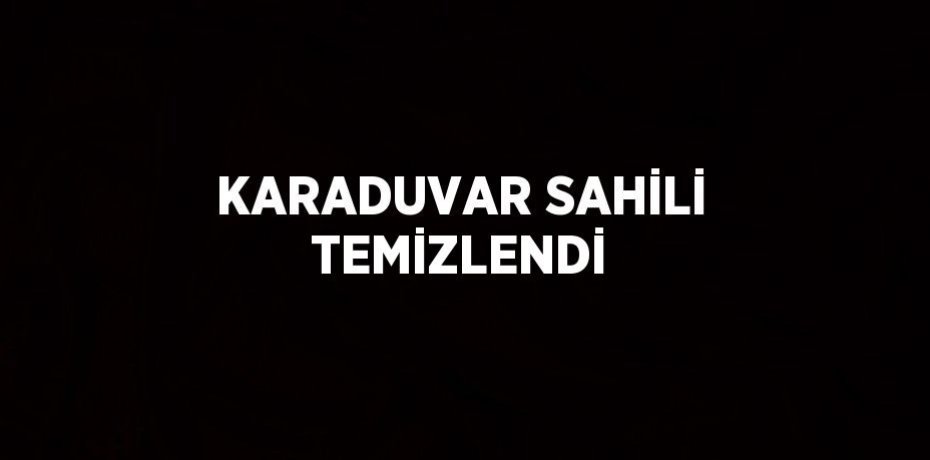 KARADUVAR SAHİLİ TEMİZLENDİ