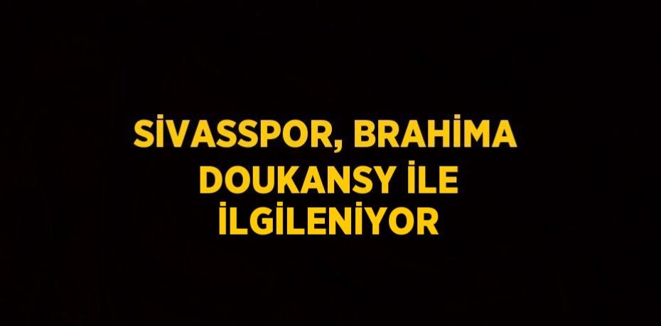 SİVASSPOR, BRAHİMA DOUKANSY İLE İLGİLENİYOR