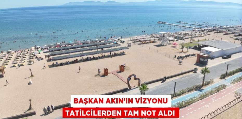 BAŞKAN AKIN’IN VİZYONU TATİLCİLERDEN TAM NOT ALDI