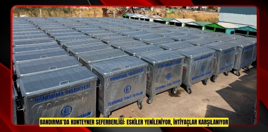 BANDIRMA’DA KONTEYNER SEFERBERLİĞİ: ESKİLER YENİLENİYOR, İHTİYAÇLAR KARŞILANIYOR