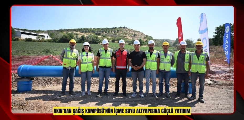 AKIN'DAN ÇAĞIŞ KAMPÜSÜ'NÜN İÇME SUYU ALTYAPISINA GÜÇLÜ YATIRIM